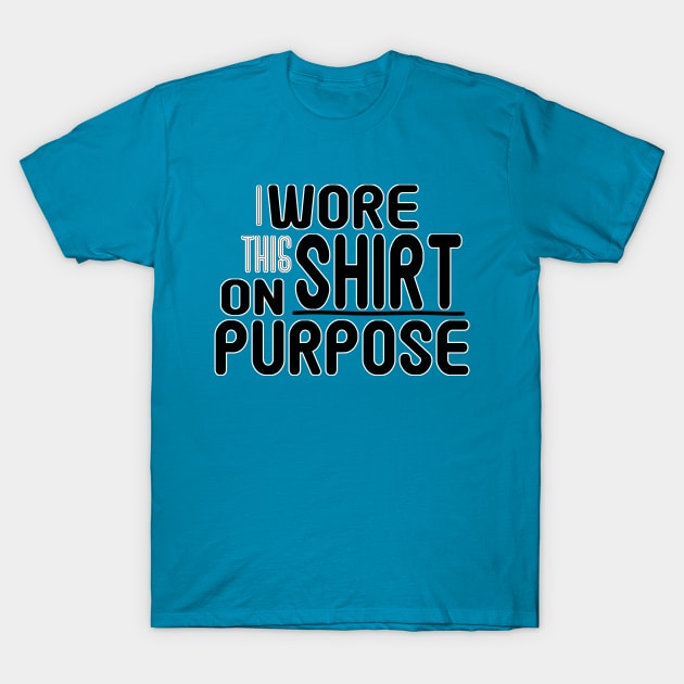 I Wore This Shirt on Purpose - Bold Humor Tee T-Shirt by Fun Funky Designs